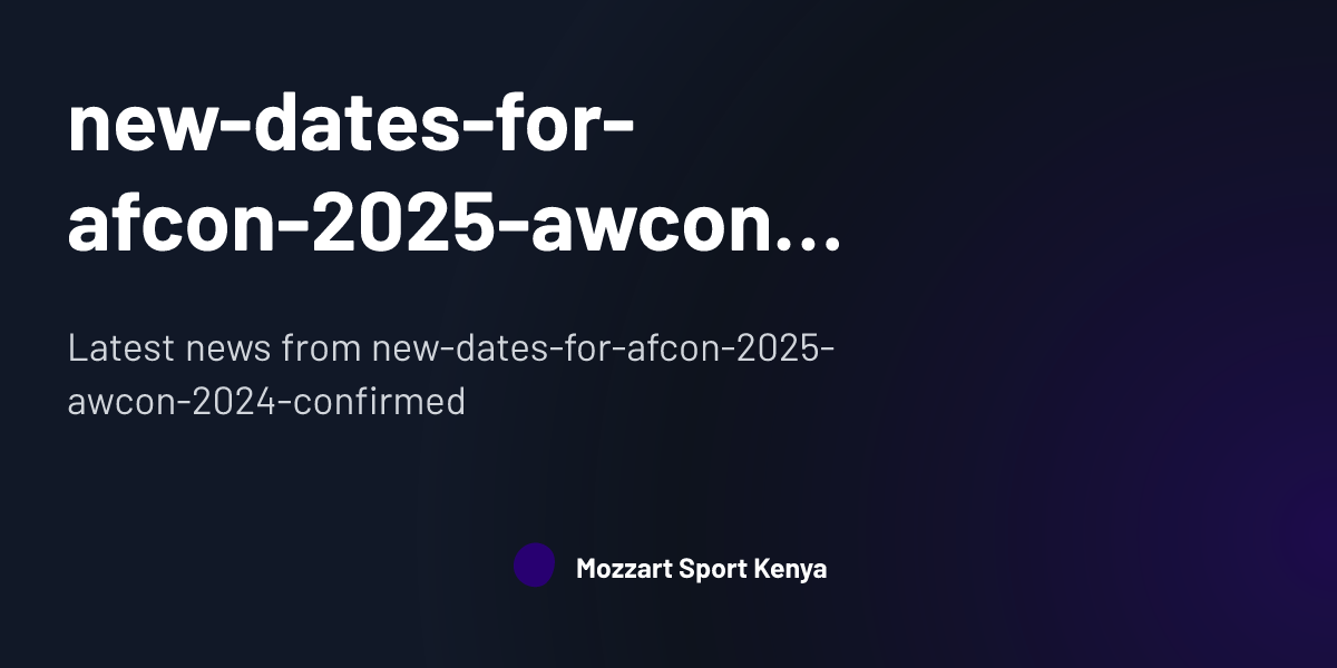 new-dates-for-afcon-2025-awcon-2024-confirmed | Mozzart Sport Kenya